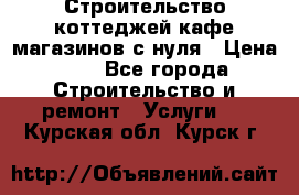 Строительство коттеджей,кафе,магазинов с нуля › Цена ­ 1 - Все города Строительство и ремонт » Услуги   . Курская обл.,Курск г.